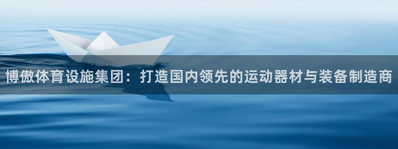 意昂5(KGAME)体育招商：博傲体育设施集团：打造国内领先