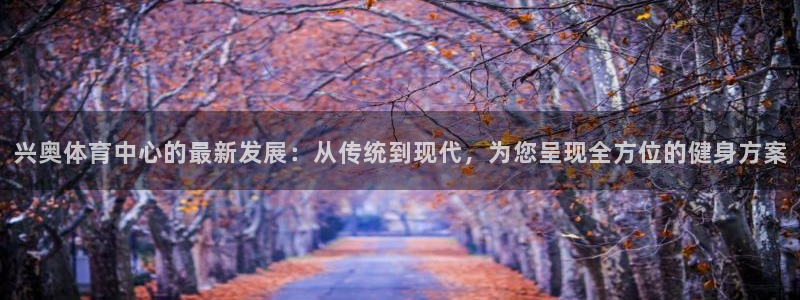 意昂5(KGAME)体育平台注册要钱吗安全吗：兴奥体育中心的