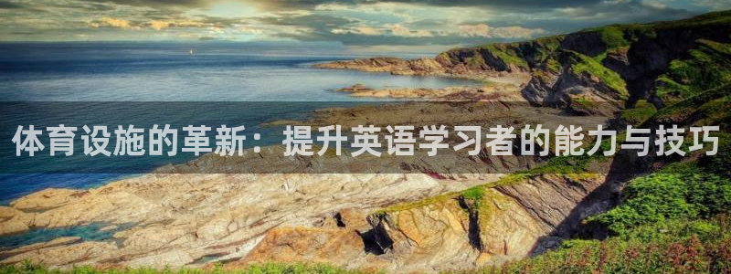 注册意昂5(KGAME)：体育设施的革新：提升英语学习者的能