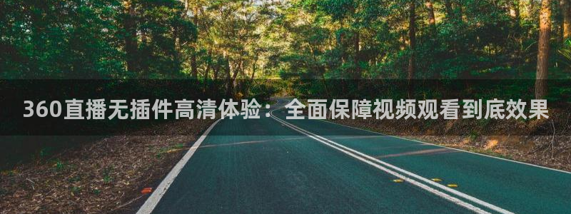 360体育直播.：360直播无插件高清体验：全面保障视频观看到底效果